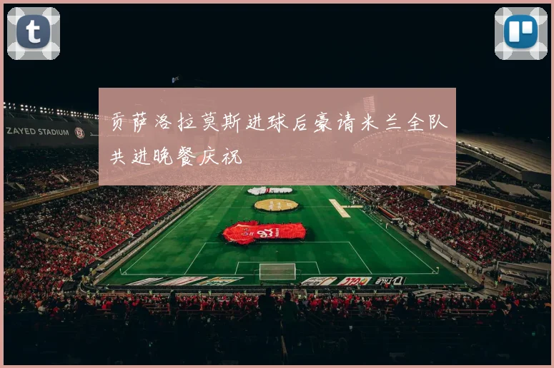 贡萨洛拉莫斯进球后豪请米兰全队共进晚餐庆祝