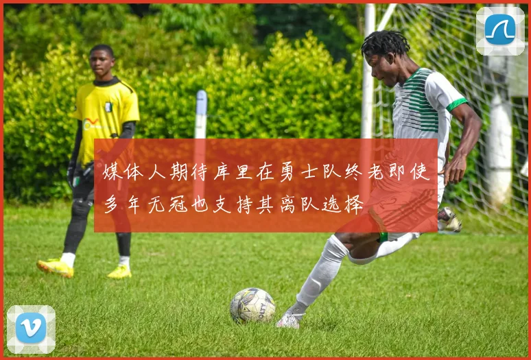 媒体人期待库里在勇士队终老即使多年无冠也支持其离队选择