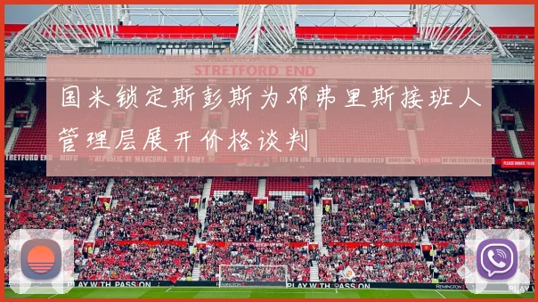 国米锁定斯彭斯为邓弗里斯接班人管理层展开价格谈判